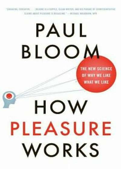 How Pleasure Works: The New Science of Why We Like What We Like, Paperback/Paul Bloom