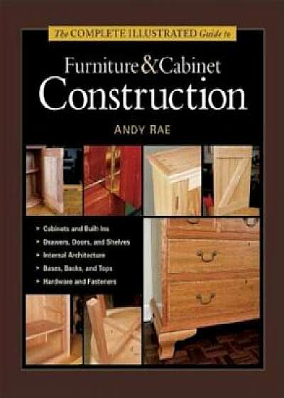 The Complete Illustrated Guide to Furniture & Cabinet Construction, Hardcover/Andy Rae