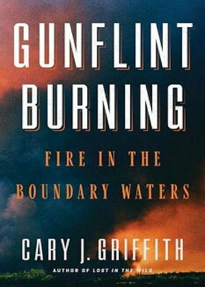 Gunflint Burning: Fire in the Boundary Waters, Hardcover/Cary J. Griffith