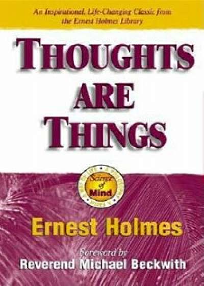 Thoughts Are Things: The Things in Your Life and the Thoughts That Are Behind Them, Paperback/Ernest Holmes