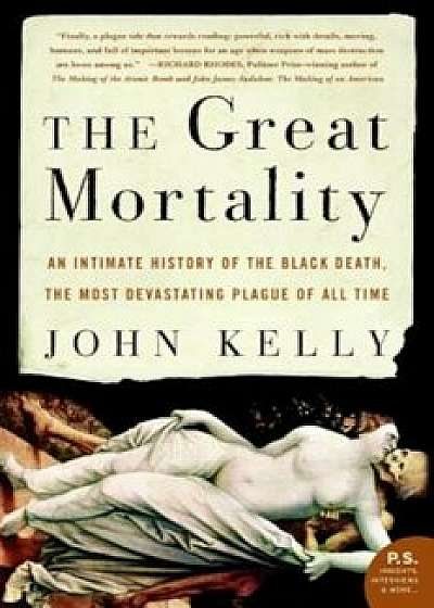 The Great Mortality: An Intimate History of the Black Death, the Most Devastating Plague of All Time, Paperback/John Kelly