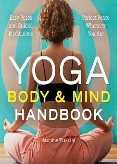 Yoga Body and Mind Handbook: Easy Poses, Guided Meditations, Perfect Peace Wherever You Are, Paperback/Jasmine Tarkeshi