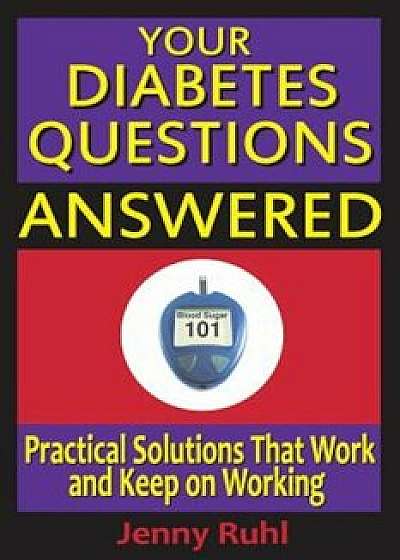 Your Diabetes Questions Answered: Practical Solutions That Work and Keep on Working, Paperback/Jenny Ruhl