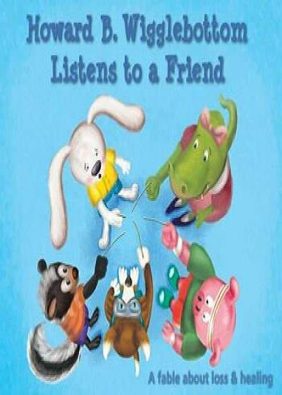 Howard B. Wigglebottom Listens to a Friend: A Fable about Loss and Healing, Hardcover/Howard Binkow