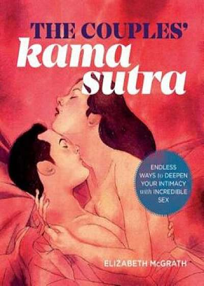 The Couples' Kama Sutra: The Guide to Deepening Your Intimacy with Incredible Sex, Paperback/Elizabeth McGrath