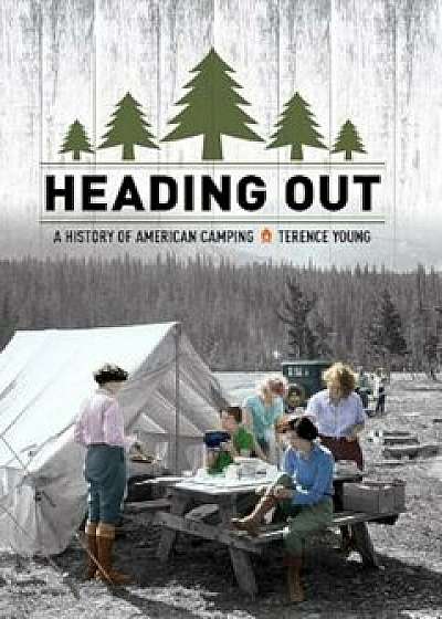 Heading Out: A History of American Camping, Hardcover/Terence Young