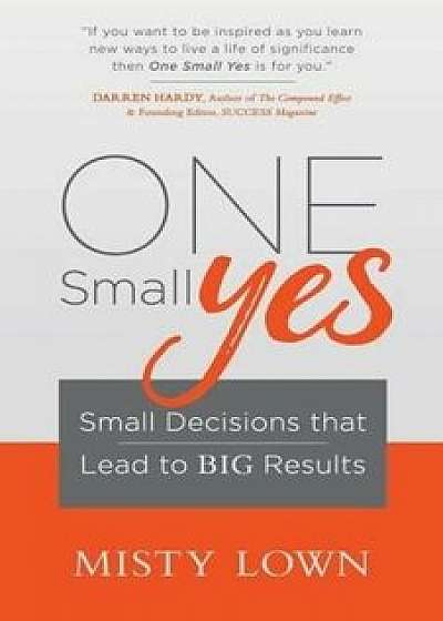 One Small Yes: Small Decisions That Lead to Big Results, Paperback/Misty Lown
