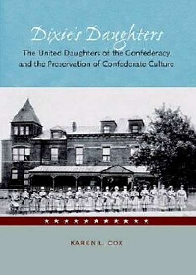 Dixie's Daughters: The United Daughters of the Confederacy and the Preservation of Confed, Paperback/Karen L. Cox