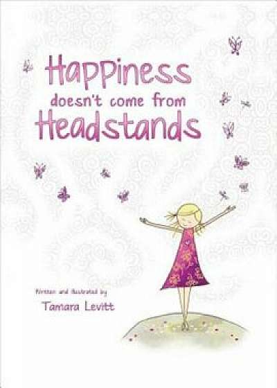 Happiness Doesn't Come from Headstands, Hardcover/Tamara Levitt