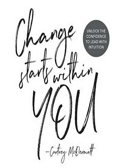 Change Starts Within You: Unlock the Confidence to Lead with Intuition, Paperback/Cortney McDermott