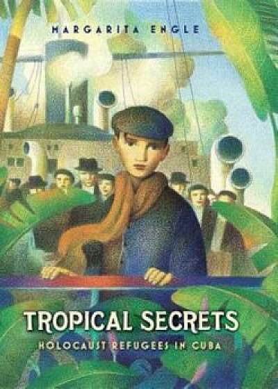 Tropical Secrets: Holocaust Refugees in Cuba, Hardcover/Margarita Engle