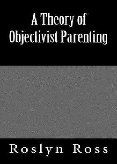 A Theory of Objectivist Parenting, Paperback/Roslyn Ross