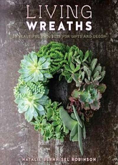 Living Wreaths: 20 Beautiful Projects for Gifts and Decor, Paperback/Natalie Bernhisel-Robinson