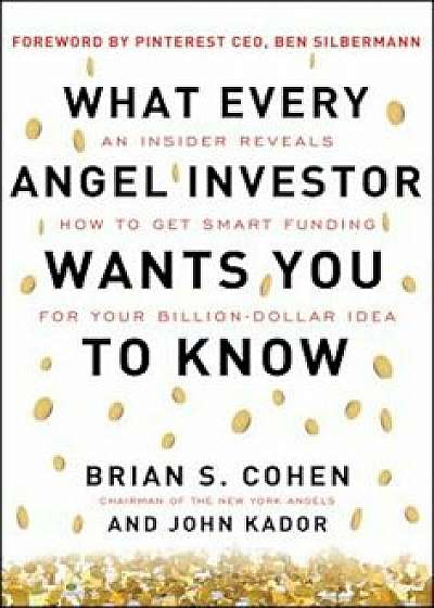 What Every Angel Investor Wants You to Know: An Insider Reveals How to Get Smart Funding for Your Billion-Dollar Idea, Hardcover/Brian Cohen