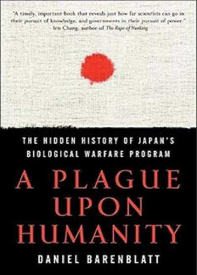 A Plague Upon Humanity: The Hidden History of Japan's Biological Warfare Program, Paperback/Daniel Barenblatt