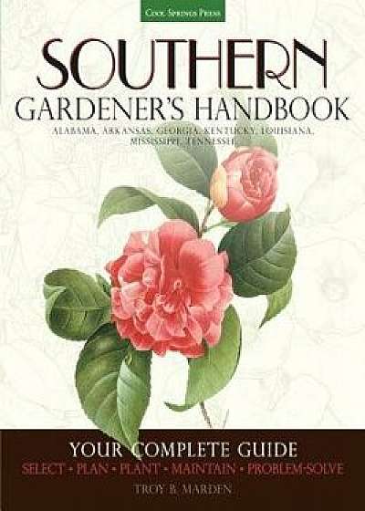 Southern Gardener's Handbook: Your Complete Guide: Select, Plan, Plant, Maintain, Problem-Solve - Alabama, Arkansas, Georgia, Kentucky, Louisiana, M, Paperback/Troy Marden