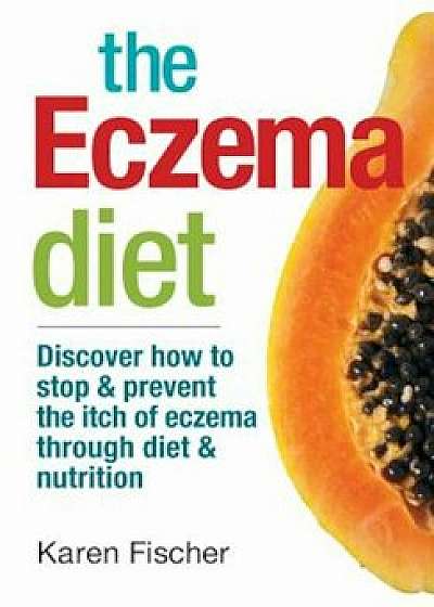 The Eczema Diet: Discover How to Stop and Prevent the Itch of Eczema Through Diet and Nutrition, Paperback/Karen Fischer
