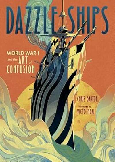 Dazzle Ships: World War I and the Art of Confusion, Hardcover/Chris Barton
