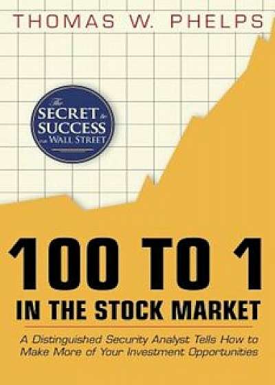 100 to 1 in the Stock Market: A Distinguished Security Analyst Tells How to Make More of Your Investment Opportunities, Paperback/Thomas William Phelps
