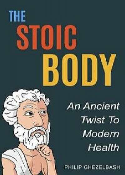 The Stoic Body: An Ancient Twist to Modern Health, Paperback/Philip Ghezelbash