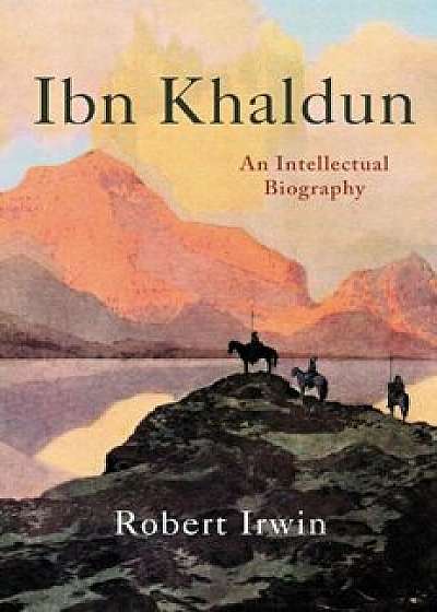 Ibn Khaldun: An Intellectual Biography, Hardcover/Robert Irwin