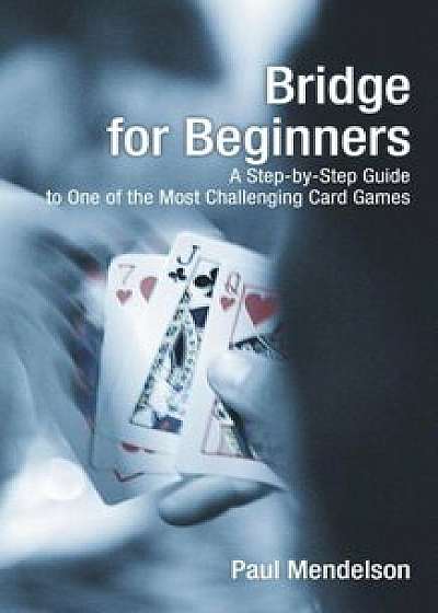 Bridge for Beginners: A Step-By-Step Guide to One of the Most Challenging Card Games, Paperback/Paul Mendelson