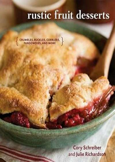 Rustic Fruit Desserts: Crumbles, Buckles, Cobblers, Pandowdies, and More, Hardcover/Cory Schreiber