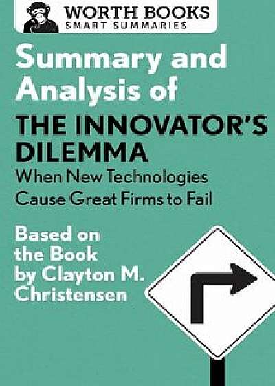 Summary and Analysis of the Innovator's Dilemma: When New Technologies Cause Great Firms to Fail: Based on the Book by Clayton Christensen, Paperback/Worth Books