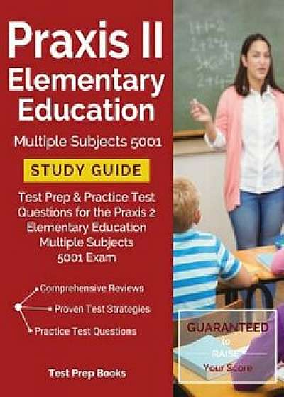 Praxis II Elementary Education Multiple Subjects 5001 Study Guide: Test Prep & Practice Test Questions for the Praxis 2 Elementary Education Multiple, Paperback/Praxis 500 Prep Team