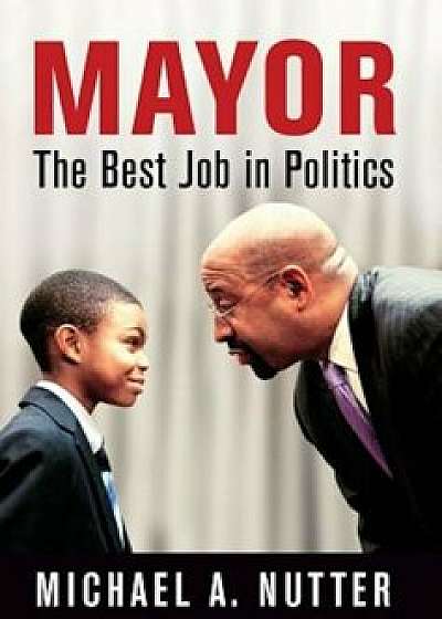 Mayor: The Best Job in Politics, Hardcover/Michael A. Nutter