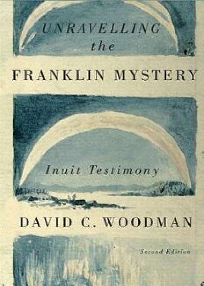 Unravelling the Franklin Mystery, Second Edition: Inuit Testimony, Paperback/David C. Woodman