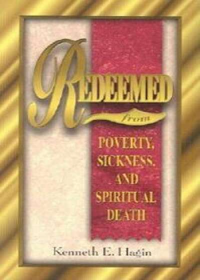 Coperta cărții Redeemed from Poverty, Sickness, and Spiritual Death, Paperback/Kenneth E. Hagin