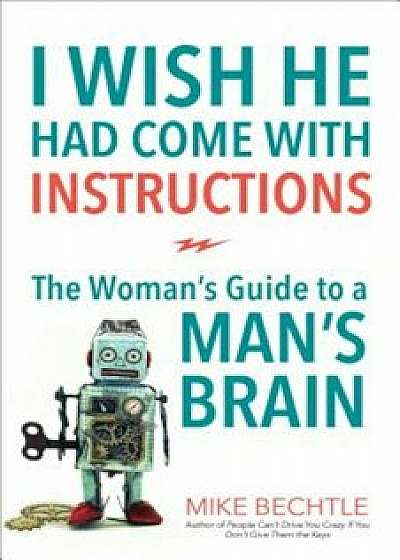 I Wish He Had Come with Instructions: The Woman's Guide to a Man's Brain, Paperback/Mike Bechtle