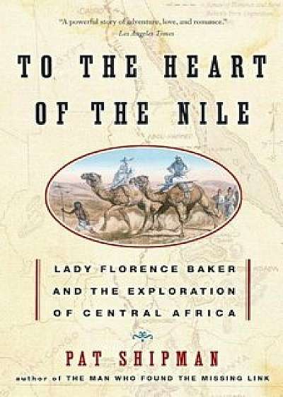 To the Heart of the Nile: Lady Florence Baker and the Exploration of Central Africa, Paperback/Pat Shipman