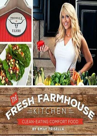 The Fresh Farmhouse Kitchen: Clean-Eating Comfort Food, Paperback/Emily Frisella