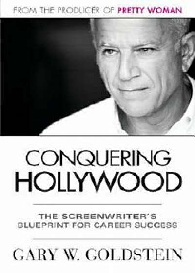 Conquering Hollywood: The Screenwriter's Blueprint for Career Success, Paperback/Gary Goldstein