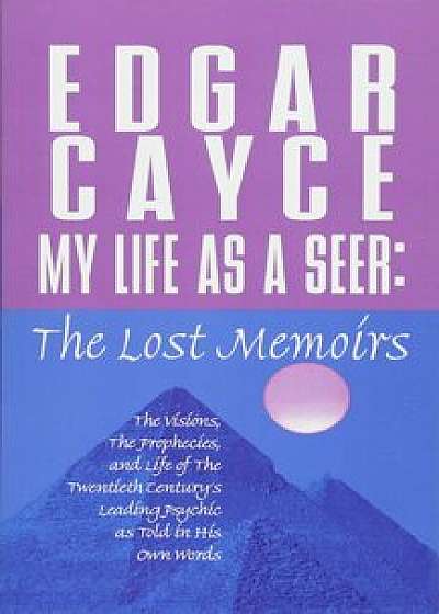 My Life as a Seer: The Lost Memoirs, Paperback/Edgar Cayce