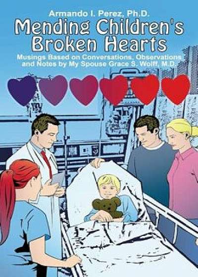 Mending Children's Broken Hearts: Musings Based on Conversations, Observations and Notes by My Spouse Grace S. Wolff, M.D., Paperback/Ph. D. Armando I. Perez