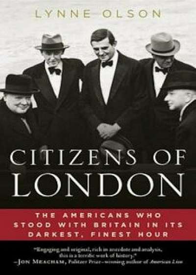 Citizens of London: The Americans Who Stood with Britain in Its Darkest, Finest Hour, Paperback/Lynne Olson