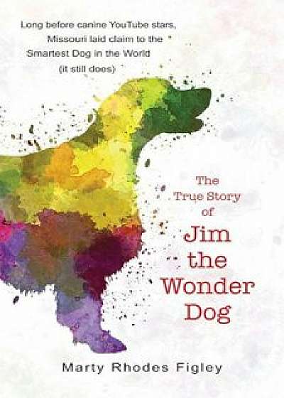 The True Story of Jim the Wonder Dog, Hardcover/Marty Rhodes Figley