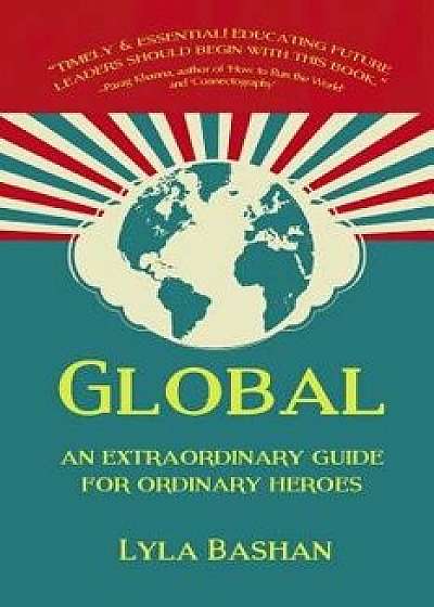 Global: An Extraordinary Guide for Ordinary Heroes, Paperback/Lyla Bashan