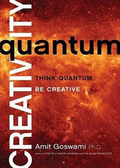 Quantum Creativity: Think Quantum, Be Creative, Paperback/Amit Goswami