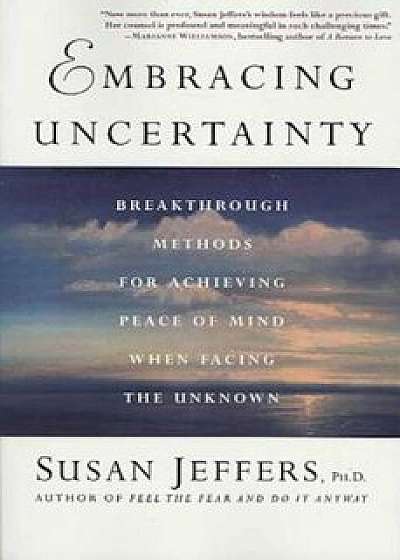 Embracing Uncertainty: Breakthrough Methods for Achieving Peace of Mind When Facing the Unknown, Paperback/Susan Jeffers