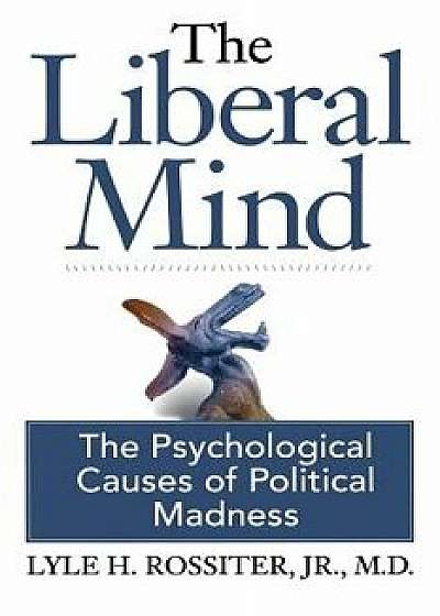 The Liberal Mind: The Psychological Causes of Political Madness, Paperback/Jr. M. D. Lyle H. Rossiter