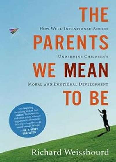 The Parents We Mean to Be: How Well-Intentioned Adults Undermine Children's Moral and Emotional Development, Paperback/Richard Weissbourd