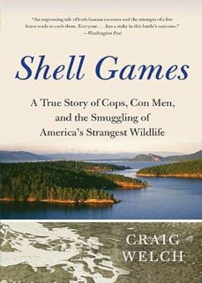 Shell Games: A True Story of Cops, Con Men, and the Smuggling of America's Strangest Wildlife, Paperback/Craig Welch