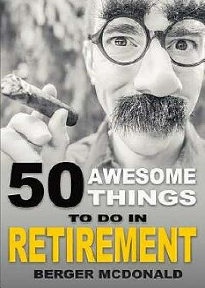 50 Awesome Things to Do in Retirement: The Humorous Guide to Enjoy Life After Work, Paperback/Berger McDonald