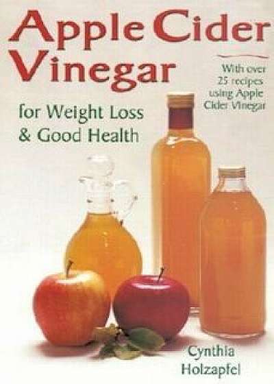 Apple Cider Vinegar: For Weight Loss and Good Health, Paperback/Cynthia Holzapfel