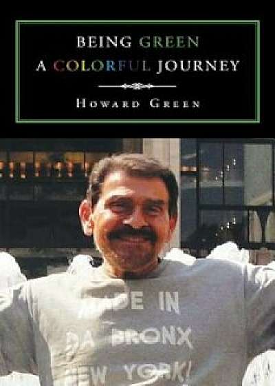 Being Green a Colorful Journey, Paperback/Howard Green