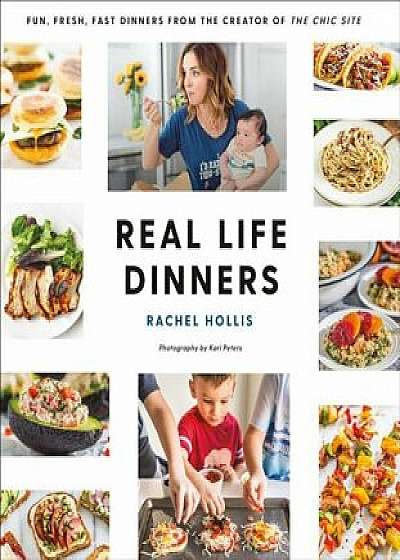 Real Life Dinners: Fun, Fresh, Fast Dinners from the Creator of the Chic Site, Paperback/Rachel Hollis